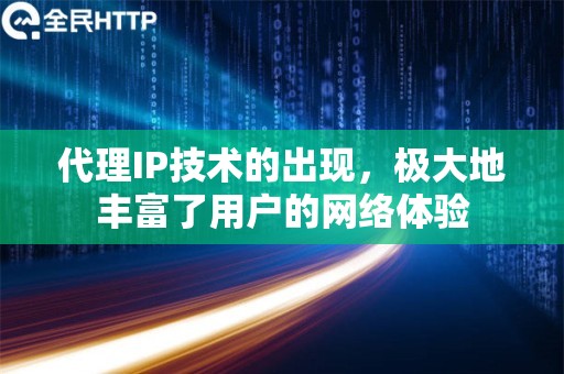 代理IP技术的出现，极大地丰富了用户的网络体验