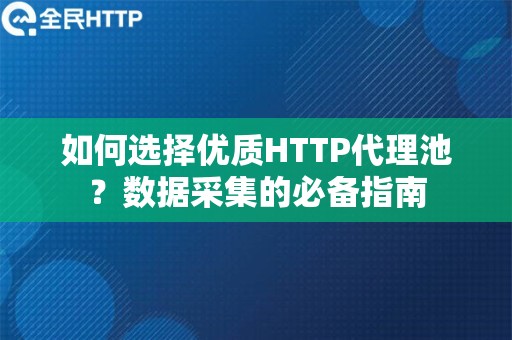 如何选择优质HTTP代理池？数据采集的必备指南