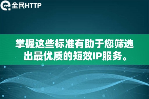 掌握这些标准有助于您筛选出最优质的短效IP服务。