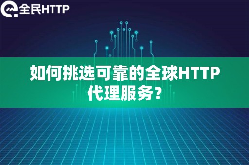 如何挑选可靠的全球HTTP代理服务？