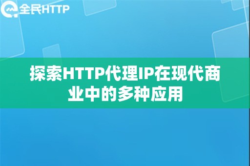 探索HTTP代理IP在现代商业中的多种应用