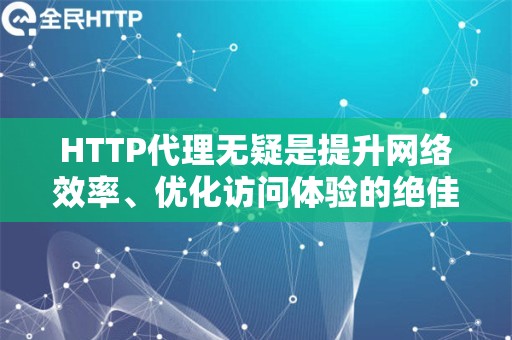 HTTP代理无疑是提升网络效率、优化访问体验的绝佳选择