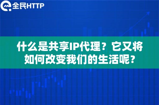 什么是共享IP代理？它又将如何改变我们的生活呢？