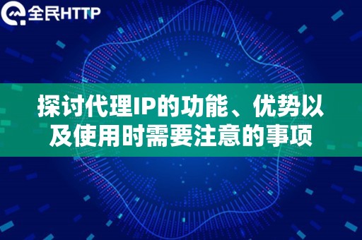 探讨代理IP的功能、优势以及使用时需要注意的事项