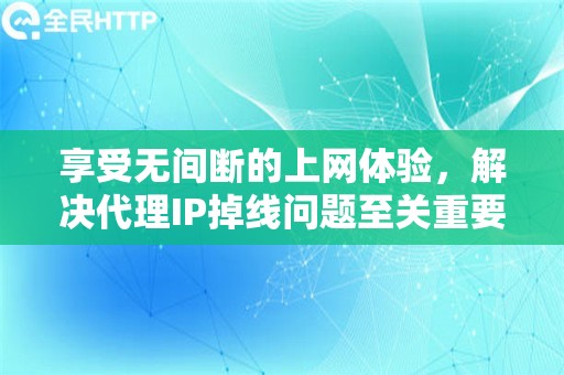 享受无间断的上网体验，解决代理IP掉线问题至关重要