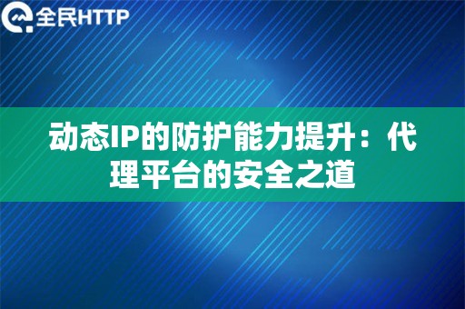 动态IP的防护能力提升：代理平台的安全之道