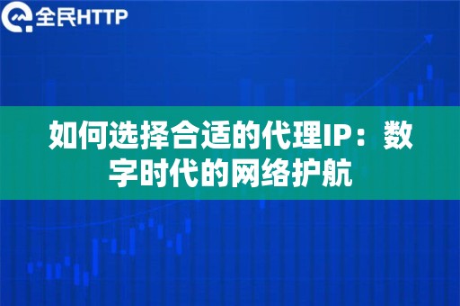 如何选择合适的代理IP：数字时代的网络护航