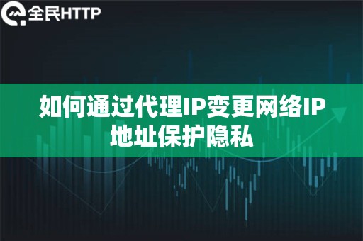 如何通过代理IP变更网络IP地址保护隐私