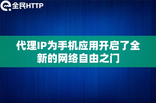 代理IP为手机应用开启了全新的网络自由之门