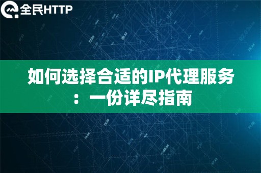 如何选择合适的IP代理服务：一份详尽指南