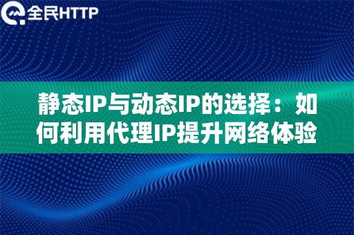 静态IP与动态IP的选择：如何利用代理IP提升网络体验