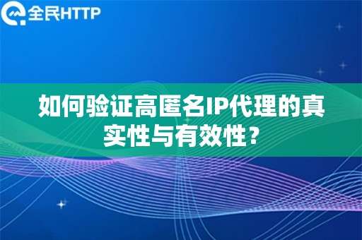 如何验证高匿名IP代理的真实性与有效性？