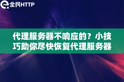 代理服务器不响应的？小技巧助你尽快恢复代理服务器的正常功能