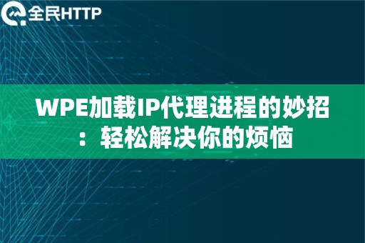 WPE加载IP代理进程的妙招：轻松解决你的烦恼