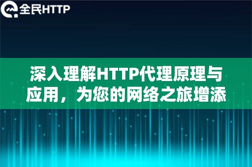 深入理解HTTP代理原理与应用，为您的网络之旅增添无限便捷与可能