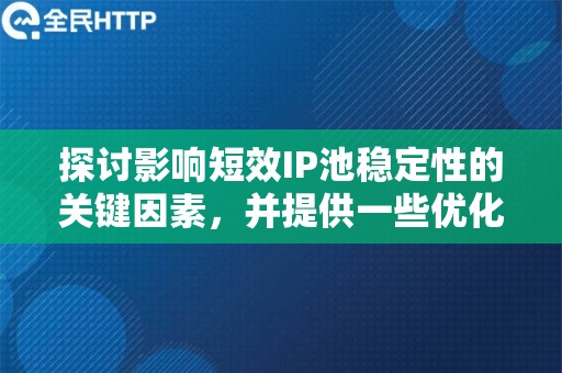 探讨影响短效IP池稳定性的关键因素，并提供一些优化策略