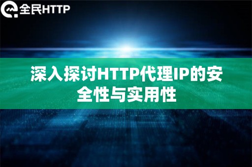 深入探讨HTTP代理IP的安全性与实用性