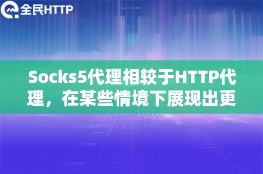 Socks5代理相较于HTTP代理，在某些情境下展现出更快的速度