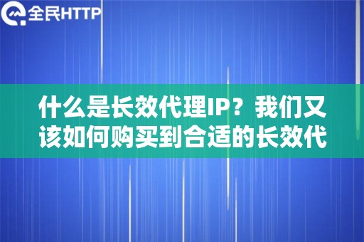 什么是长效代理IP？我们又该如何购买到合适的长效代理IP呢？