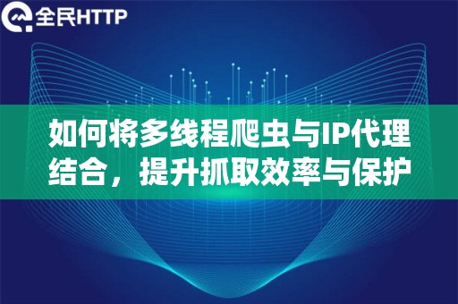 如何将多线程爬虫与IP代理结合，提升抓取效率与保护隐私