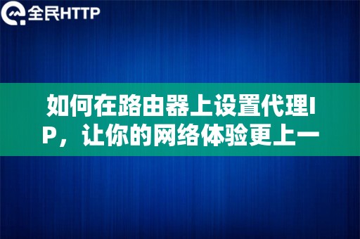 如何在路由器上设置代理IP，让你的网络体验更上一层楼