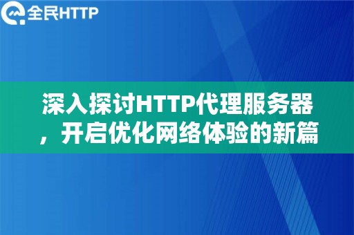 深入探讨HTTP代理服务器，开启优化网络体验的新篇章