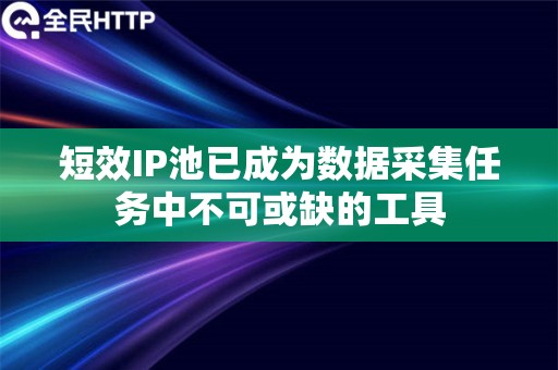 短效IP池已成为数据采集任务中不可或缺的工具