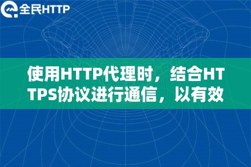 使用HTTP代理时，结合HTTPS协议进行通信，有效保护数据的机密性和完整性