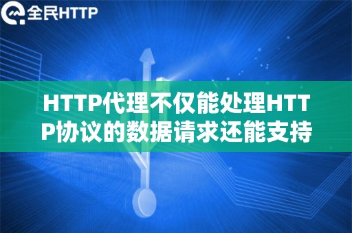 HTTP代理不仅能处理HTTP协议的数据请求还能支持其他网络协议