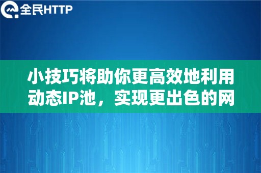 小技巧将助你更高效地利用动态IP池，实现更出色的网络表现