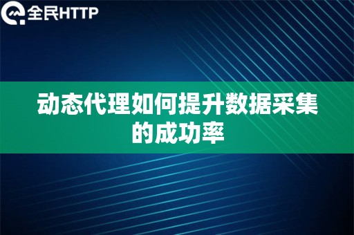 动态代理如何提升数据采集的成功率