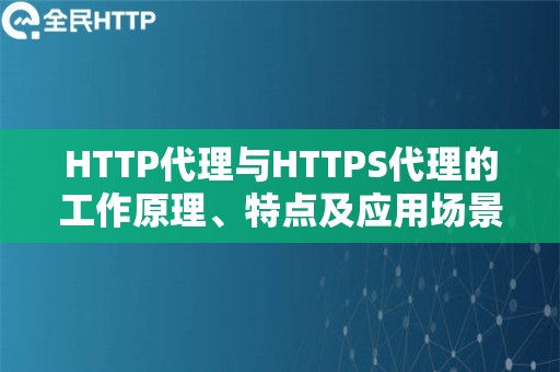 HTTP代理与HTTPS代理的工作原理、特点及应用场景