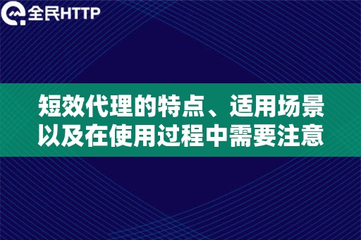 短效代理的特点、适用场景以及在使用过程中需要注意的事项