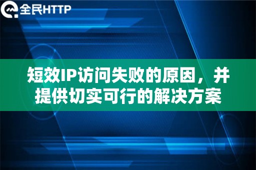 短效IP访问失败的原因，并提供切实可行的解决方案