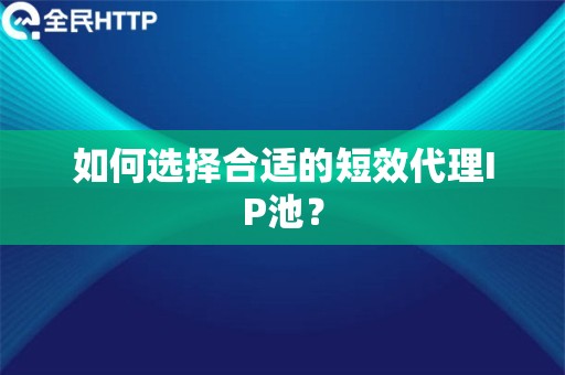 如何选择合适的短效代理IP池？