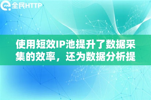 使用短效IP池提升了数据采集的效率，还为数据分析提供了准确的基础