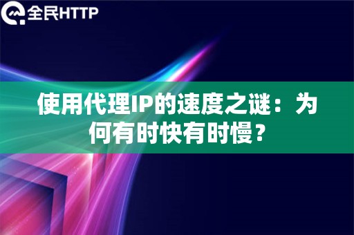 使用代理IP的速度之谜：为何有时快有时慢？