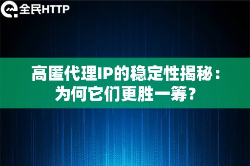 高匿代理IP的稳定性揭秘：为何它们更胜一筹？