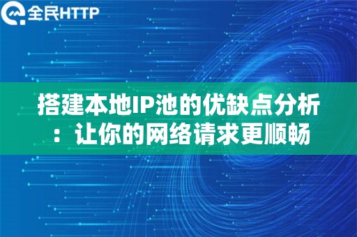 搭建本地IP池的优缺点分析：让你的网络请求更顺畅