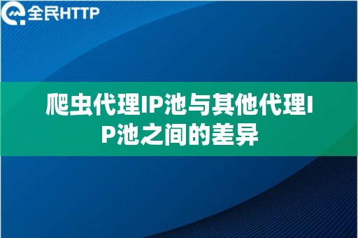 爬虫代理IP池与其他代理IP池之间的差异