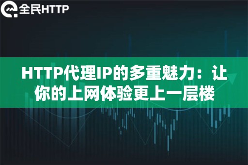 HTTP代理IP的多重魅力：让你的上网体验更上一层楼