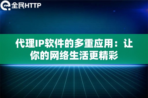 代理IP软件的多重应用：让你的网络生活更精彩