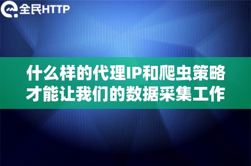 什么样的代理IP和爬虫策略才能让我们的数据采集工作顺利进行