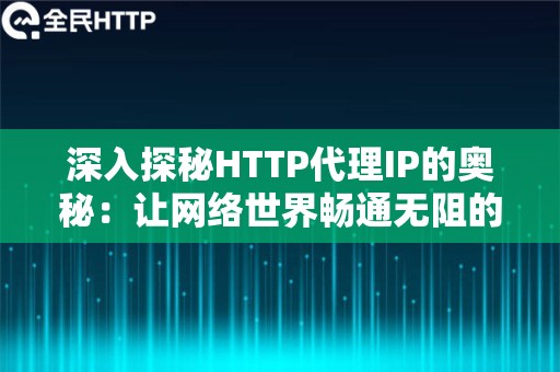 深入探秘HTTP代理IP的奥秘：让网络世界畅通无阻的秘密武器