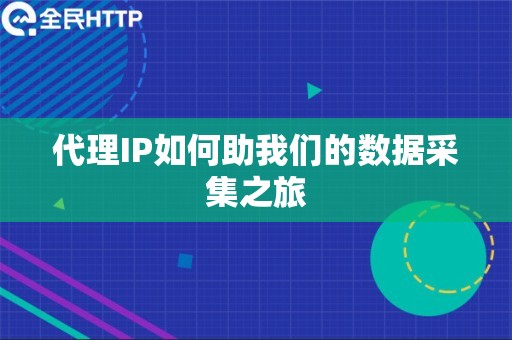 代理IP如何助我们的数据采集之旅