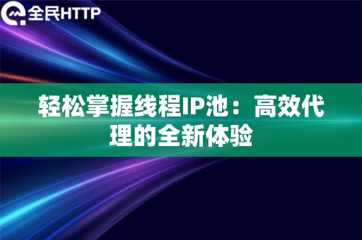 轻松掌握线程IP池：高效代理的全新体验