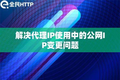 解决代理IP使用中的公网IP变更问题