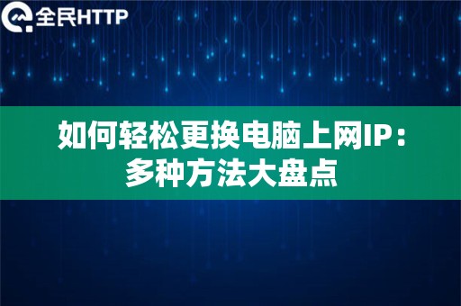 如何轻松更换电脑上网IP：多种方法大盘点