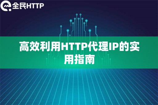 高效利用HTTP代理IP的实用指南