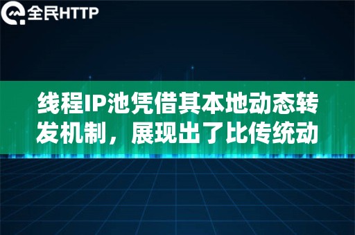 线程IP池凭借其本地动态转发机制，展现出了比传统动态转发更高效